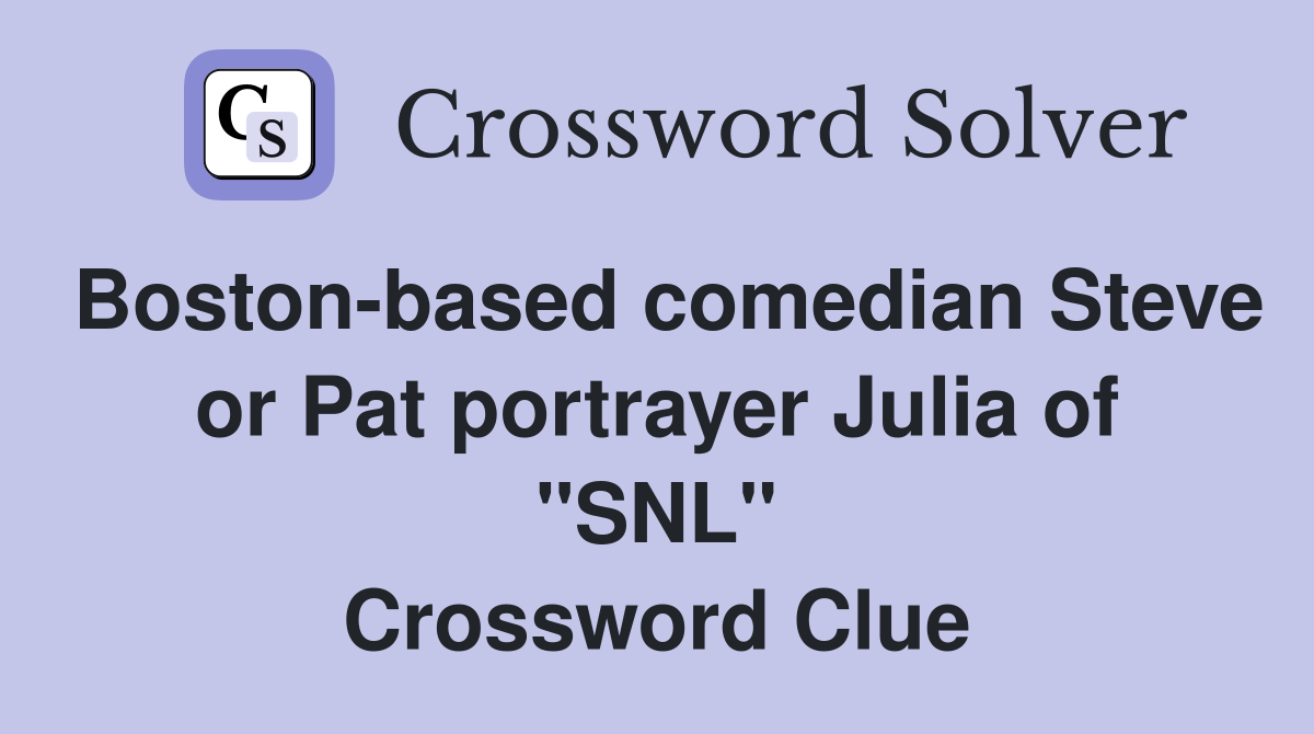 Bostonbased comedian Steve or Pat portrayer Julia of "SNL" Crossword